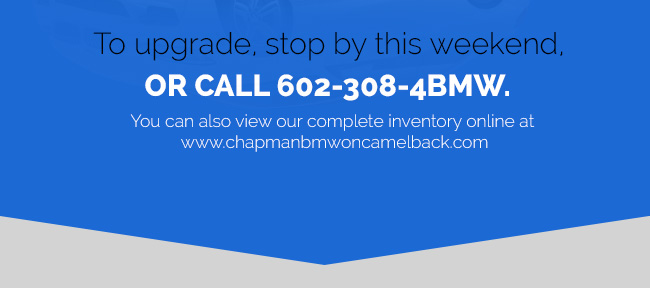 To upgrade, stop by this weekend, or call 602-308-4bmw
