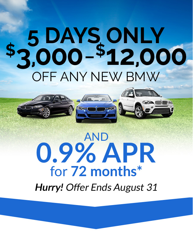 5 Days Only $3,000-$12,000 OFF Any New BMW AND 0.9% APR for 72 months* Hurry! Offer Ends August 31