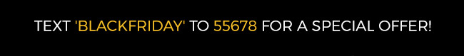 Text 'blackfriday' to 55678 for a special offer.