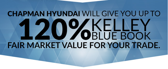 Chapman Hyundai will give you up to 120% Kelley Blue Book Fair Market Value for your trade.