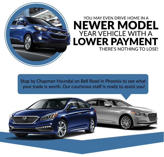 You may even drive home in a newer model year vehicle with a lower payment. There's nothing to lose! Stop by Chapman Hyundai on Bell Road in Phoenix to see what your trade is worth. Our courteous staff is ready to assist you!