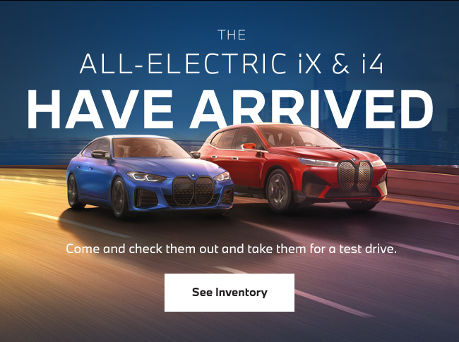 THE ALL-ELECTRIC iX & i4 HAVE ARRIVED Come and check them out and take them for a test drive