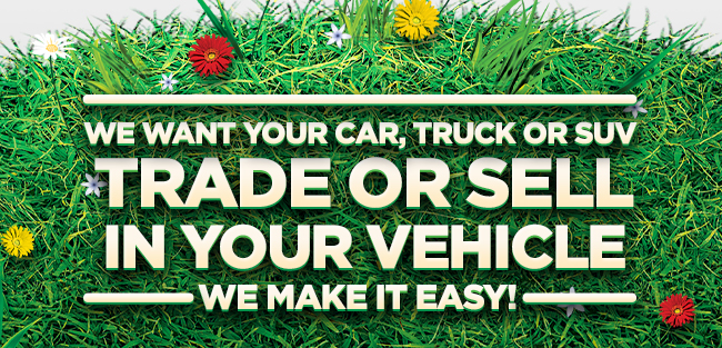 We want your car, truck or suv. Sell or Trade in your vehicle. We make it easy!