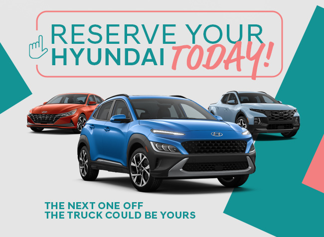 RESERVE YOUR HYUNDAI TODAY!