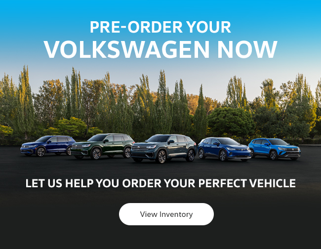 PRE-ORDER YOUR VOLKSWAGEN NOW LET US HELP YOU ORDER YOUR PERFECT VEHICLE