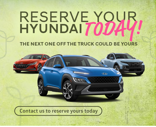 RESERVE YOUR HYUNDAI TODAY!