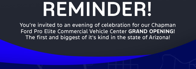 REMINDER! You're invited to an evening of celebration for our Chapman Ford Pro Elite Commercial Vehicle Center Grand Opening! The first and biggest of it's kind in the state of Arizona! 