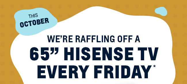 This October, We're Raffling Off a 65" Hisense TV Every Friday