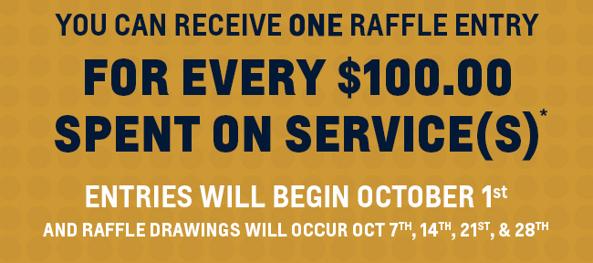 You Can Receive ONE Raffle Entry for Every $100.00 Spent on Service(s). Entries Will Begin October 1st and Raffle Drawings Will Occur Oct 7th, 14th, 21st, & 28th