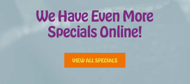 We Have Even More Specials Online