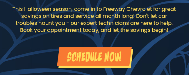 This Halloween season, come in to Freeway Chevrolet for great savings on tires and service all month long! Don't let car troubles haunt you - our expert technicians are here to help. Book your appointment today, and let the savings begin!