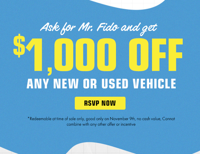 Ask for Mr. Fido and get $1000 off any new or used vehicle *Redeemable at time of sale only, good only on November 9th, no cash value, Cannot combine with any other offer or incentive