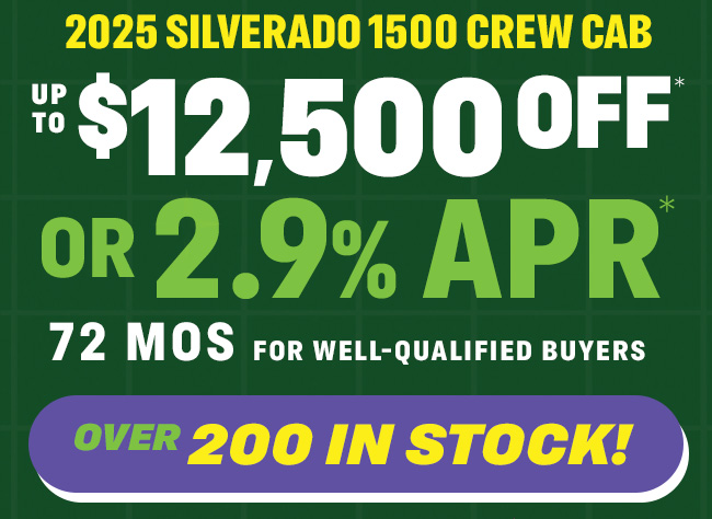 2025 Silverado 1500 Crew Cab Up to $12,500 Off* Or 2.9% APR*  for 72 months for well-qualified buyers Over 200 in stock!