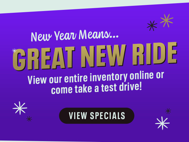 New Year Means... Great New Ride View our entire inventory online or come in for a test drive!