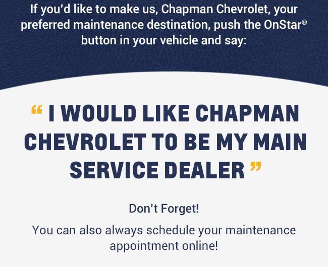 I WOULD LIKE CHAPMAN CHEVROLET TO BE MY MAIN SERVICE DEALER