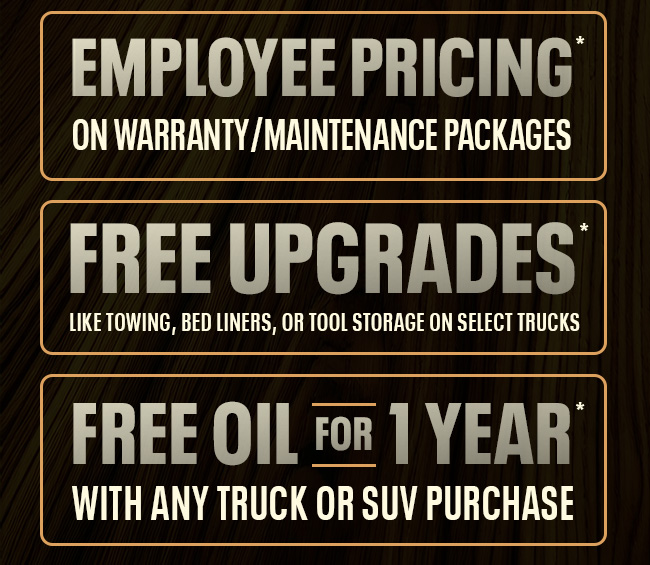 Employee Pricing on warranty/maintenance packages FREE Upgrades like towing, bed liners, or tool storage on select trucks 1 Year of FREE Oil Changes with any truck or SUV purchase
