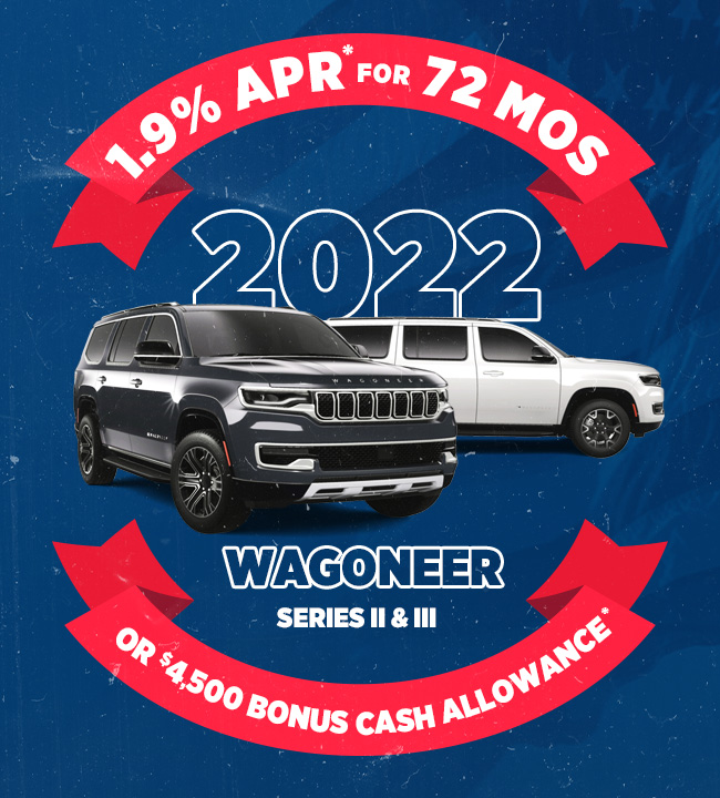 1.9% APR* for 72 months or, $4,500 Bonus Cash Allowance*   2022 Wagoneer Series II & III