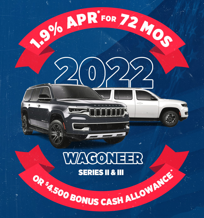 1.9% APR* for 72 months or, $4,500 Bonus Cash Allowance*   2022 Wagoneer Series II & III
