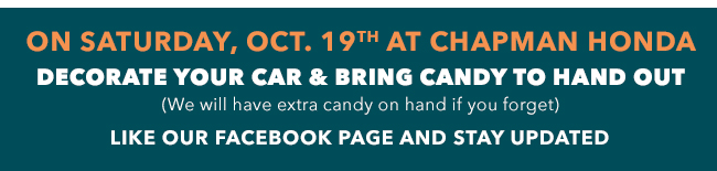 On Saturday, Oct. 19th at Chapman Honda Decorate your car and bring candy to hand out (We will have extra candy on hand if you forget) Like our Facebook page and stay updated