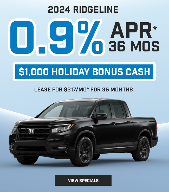 2024 Ridgeline 0.9% APR* for 36 mos $1,000 Holiday Bonus Cash Lease for $317/mo* for 36 months