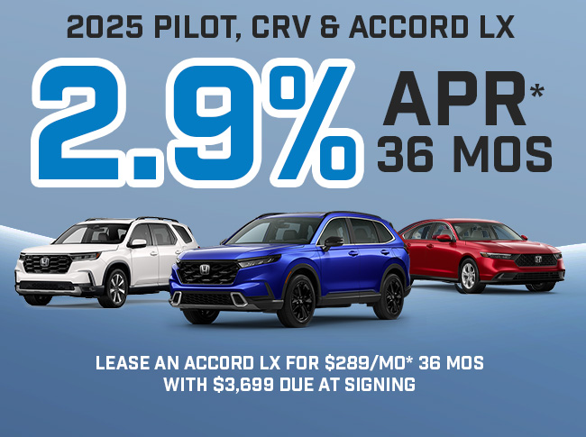2025 Pilot & CRV 2.9% APR* up to 36 mos.  2025 Accord LX 2.9% APR* up to 36 mos lease $289/mo* 36 mos. with $3,699 due at signing