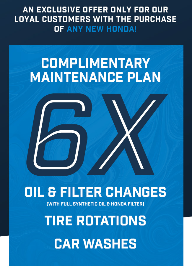 Exclusive Offer with the Purchase of any new Honda! Complimentary Maintenance Plan 6 Oil Changes, 6 Tire Rotation, 6 Car Washes