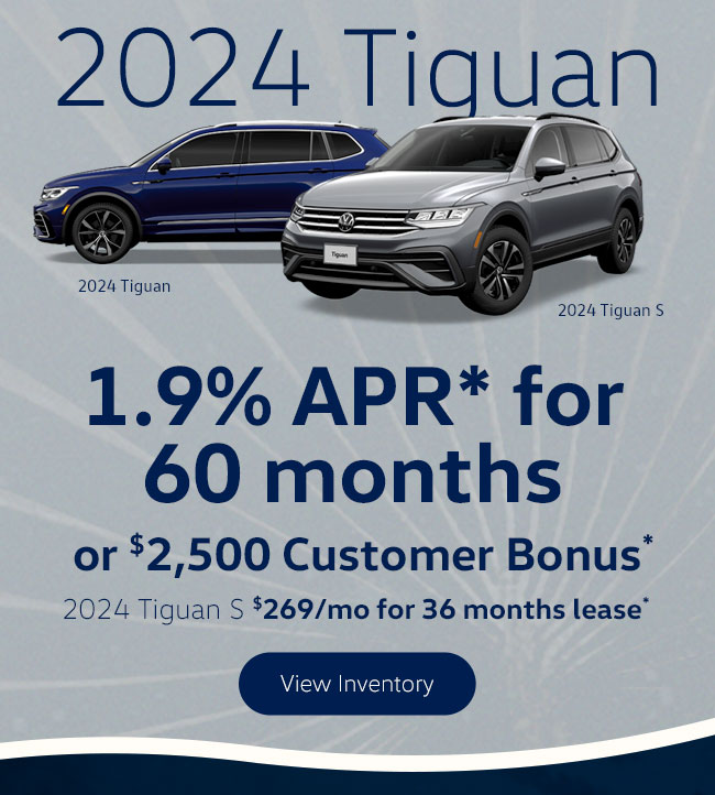 2024 Tiguan 1.9% APR* for 60 months or $2,500 Customer Bonus*   2024 Tiguan S $269/mo for 36 months lease*