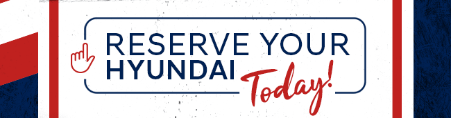 Reserve Your Hyundai Today!