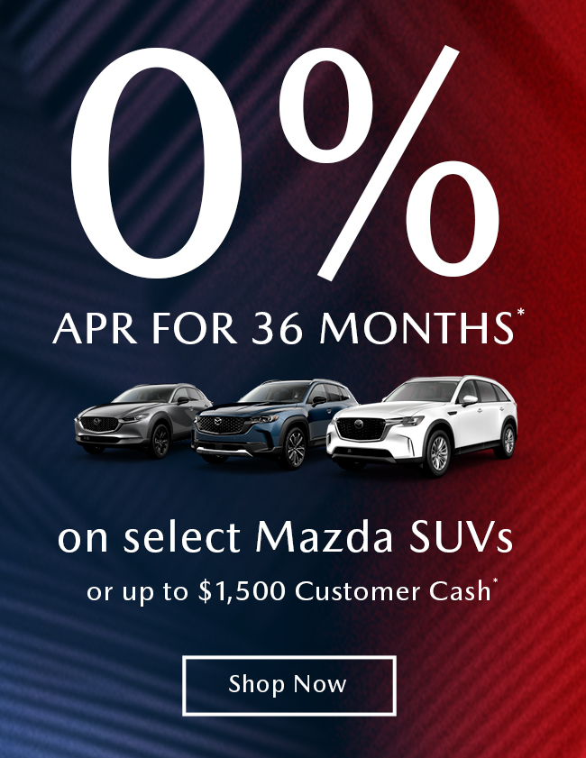 0% APR* for 36 months on select Mazda SUVs or up to  $1,500 Customer Cash*