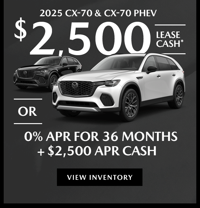 2025 CX-70 & CX-70 PHEV $2,000 Lease Cash* or 0% APR* for 36 mos. + $2,500 APR Cash*  $2,000 Lease Loyalty Cash* or $1,500 Purchase Loyalty Cash*