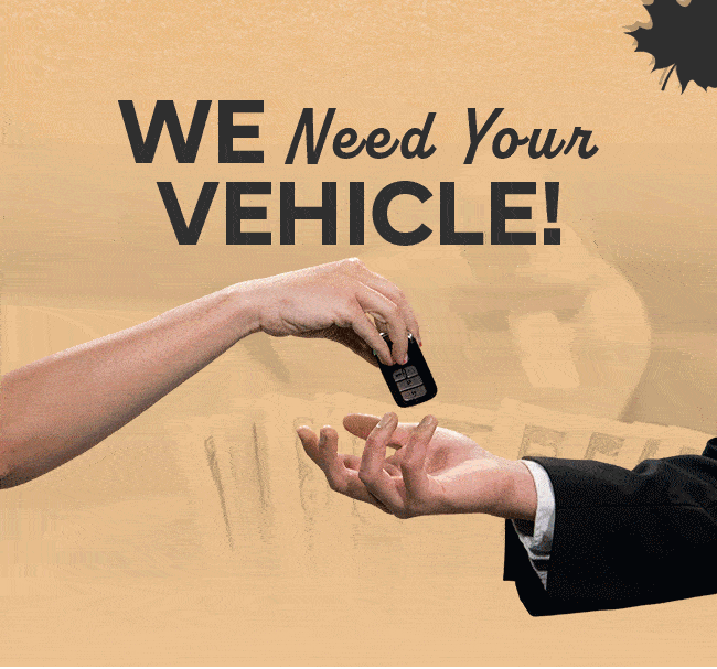 WE NEED YOUR VEHICLE!