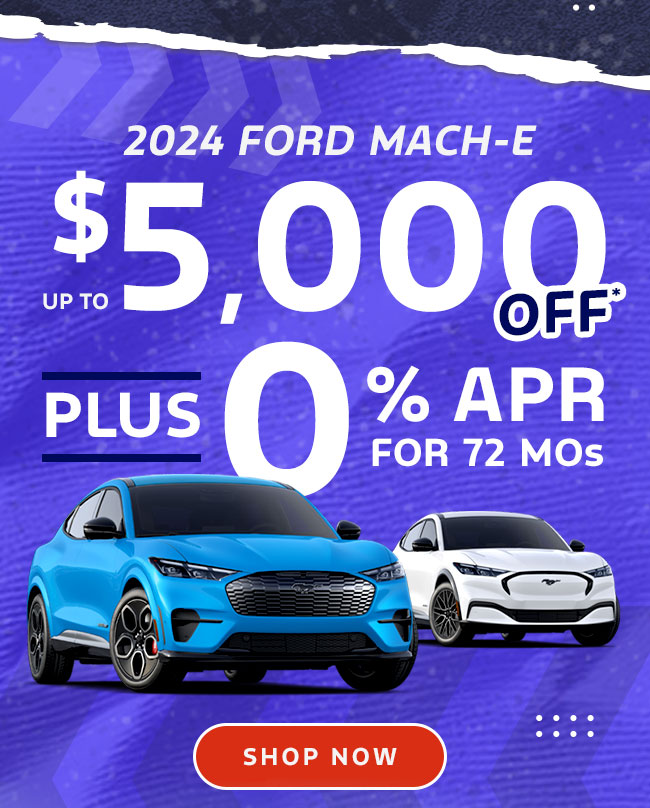 up to $5,000 Off* plus, 0% APR* for 72 mos.   2024 Ford Mach-E