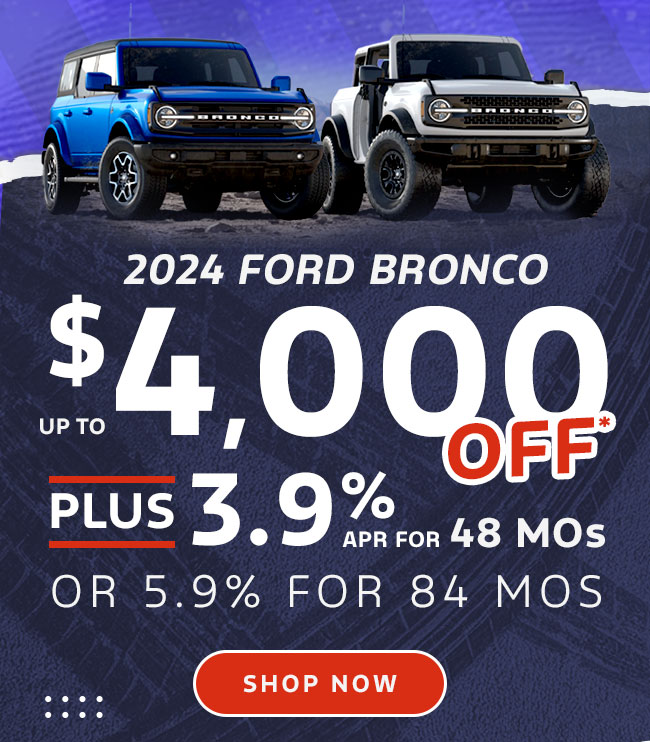 Up to $4,000 Off*  plus 3.9% APR* / 48 mos or 5.9% APR* / 60 mos 2024 Ford Bronco
