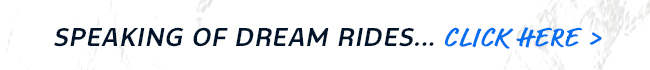 Speaking of Dream Rides... Click Here > 