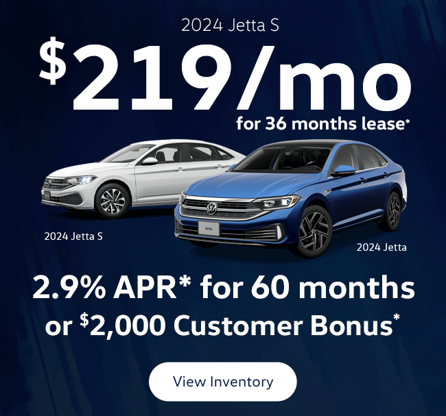 2024 Jetta 2.9% APR* for 60 months&nbsp; or&nbsp;$2,000 Customer Bonus*&nbsp;  2024 Jetta S $219/mo for 36mo lease*&nbsp;