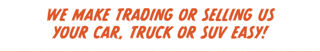 We Make Trading or Selling Us Your Car, Truck or SUV Easy!