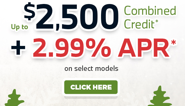 up to $2,500 Combined Credit* + 2.99% APR on select models