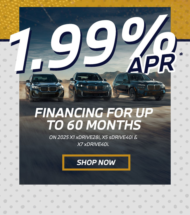 1.99% APR FINANCING FOR UP TO 60 MONTHS ON 2025 X1 xDRIVE28i, X5 sDRIVE40i and X7 xDRIVE40i. 