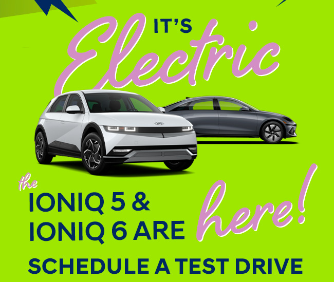 Its Electric, the Ioniq 5 & ioniQ 6 are here! Schedule a Test Drive
