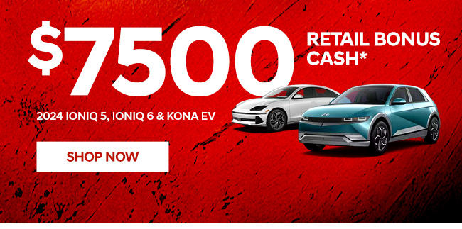 $7500 Retail Bonus Cash on 2024 Ioniq 5, Ioniq 6, Kona EV