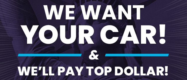 We Want Your Car! and We'll Pay Top Dollar!